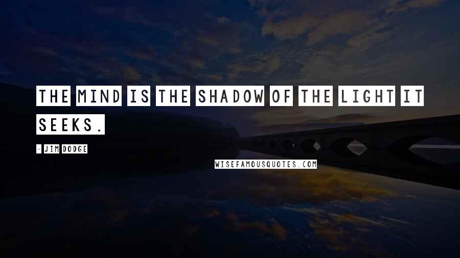 Jim Dodge Quotes: The mind is the shadow of the light it seeks.