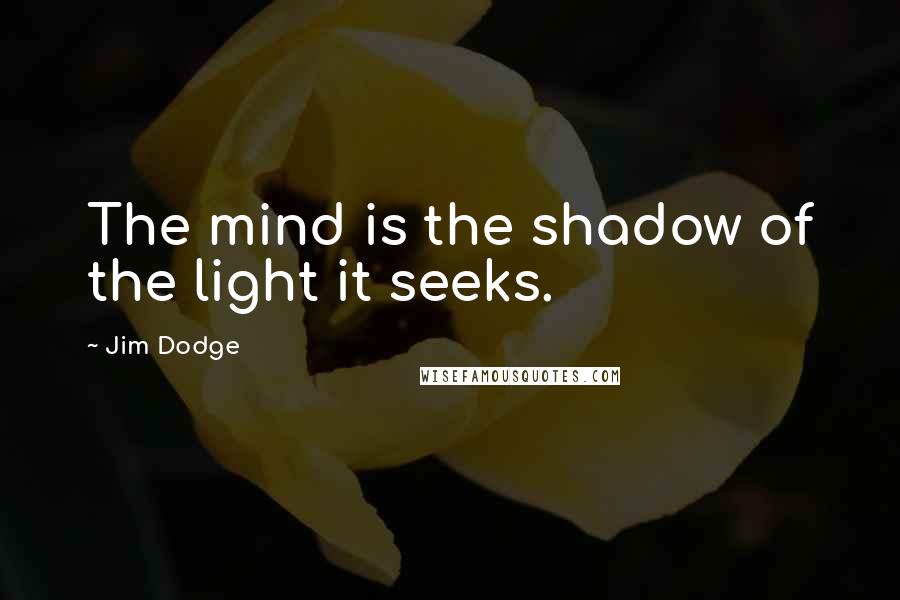 Jim Dodge Quotes: The mind is the shadow of the light it seeks.