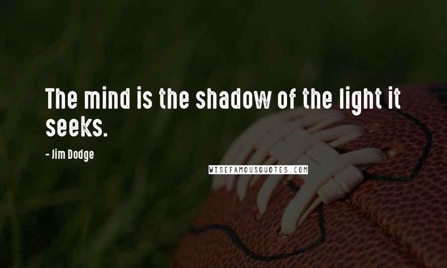 Jim Dodge Quotes: The mind is the shadow of the light it seeks.