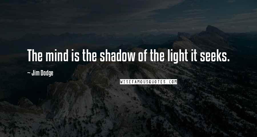 Jim Dodge Quotes: The mind is the shadow of the light it seeks.