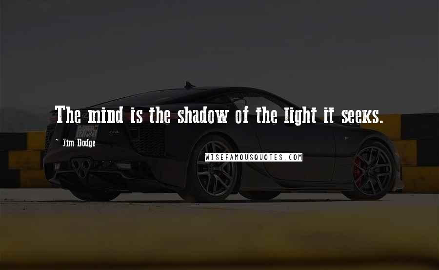 Jim Dodge Quotes: The mind is the shadow of the light it seeks.