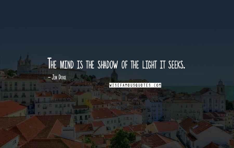 Jim Dodge Quotes: The mind is the shadow of the light it seeks.