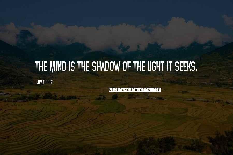 Jim Dodge Quotes: The mind is the shadow of the light it seeks.