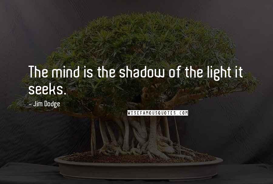 Jim Dodge Quotes: The mind is the shadow of the light it seeks.