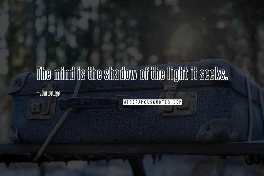 Jim Dodge Quotes: The mind is the shadow of the light it seeks.