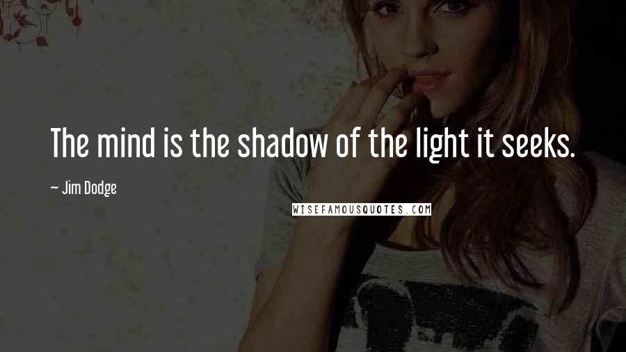 Jim Dodge Quotes: The mind is the shadow of the light it seeks.