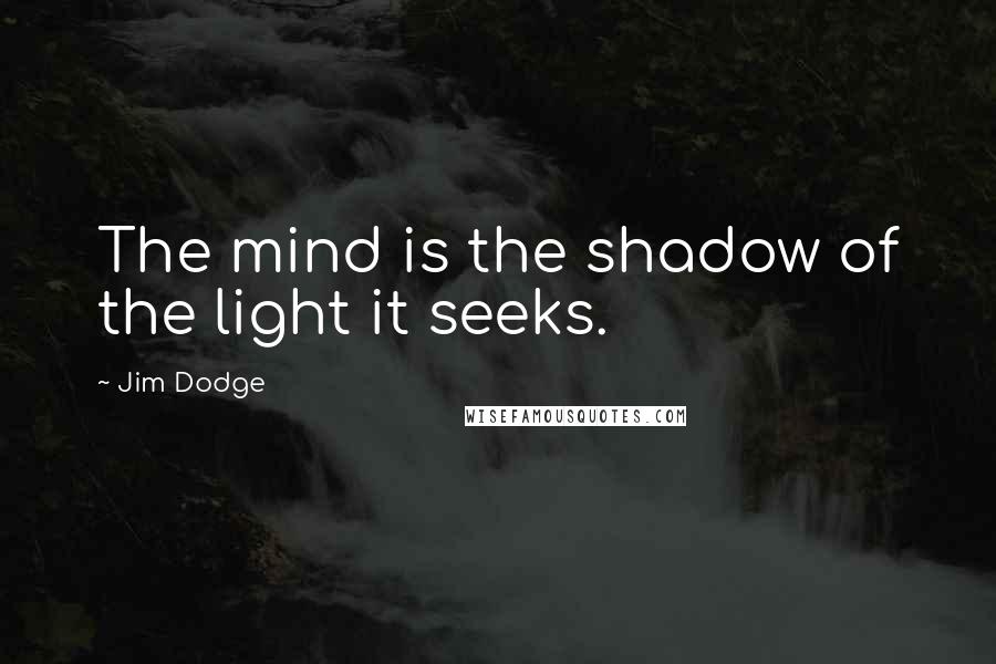 Jim Dodge Quotes: The mind is the shadow of the light it seeks.