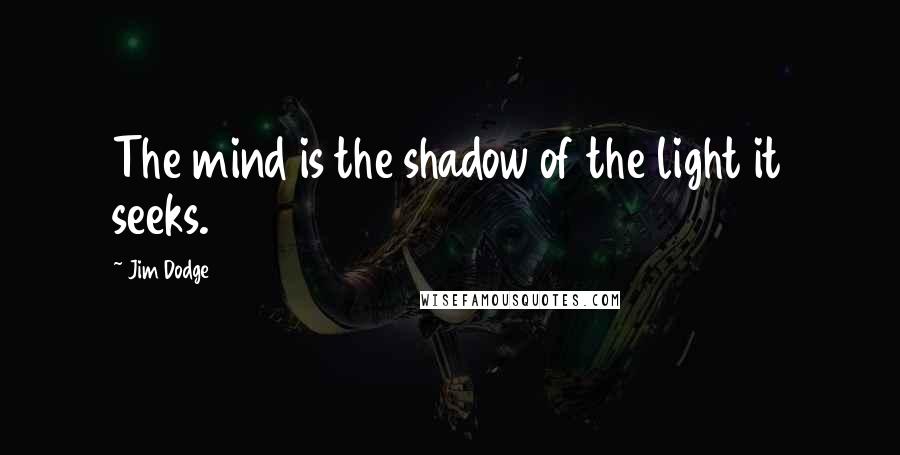 Jim Dodge Quotes: The mind is the shadow of the light it seeks.