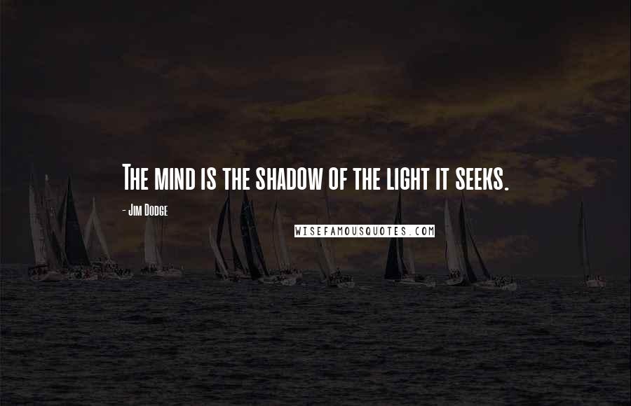 Jim Dodge Quotes: The mind is the shadow of the light it seeks.