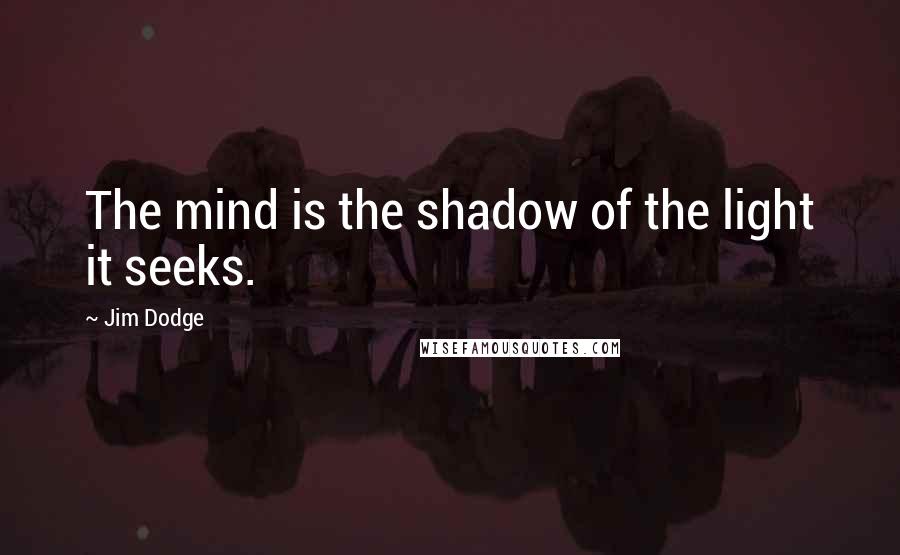 Jim Dodge Quotes: The mind is the shadow of the light it seeks.