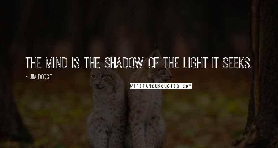 Jim Dodge Quotes: The mind is the shadow of the light it seeks.