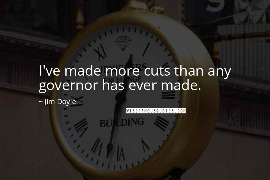 Jim Doyle Quotes: I've made more cuts than any governor has ever made.