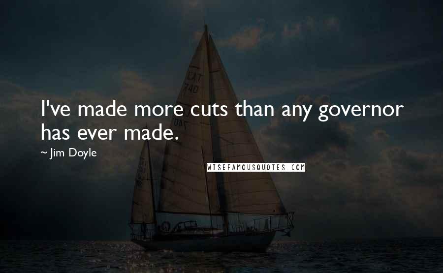 Jim Doyle Quotes: I've made more cuts than any governor has ever made.