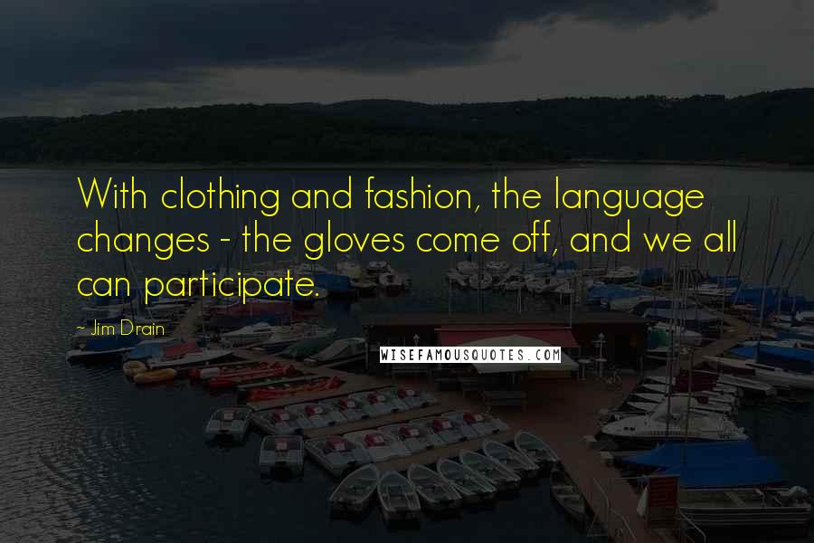 Jim Drain Quotes: With clothing and fashion, the language changes - the gloves come off, and we all can participate.