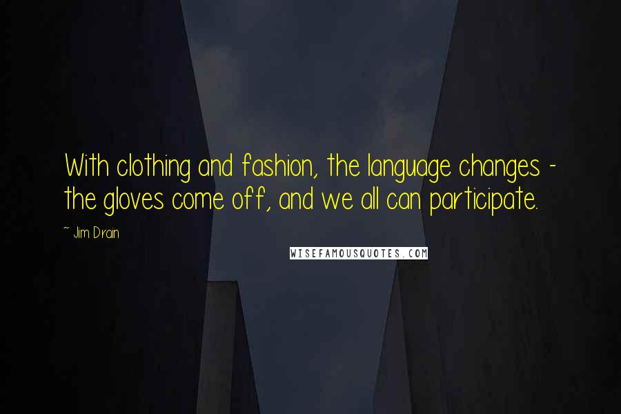 Jim Drain Quotes: With clothing and fashion, the language changes - the gloves come off, and we all can participate.