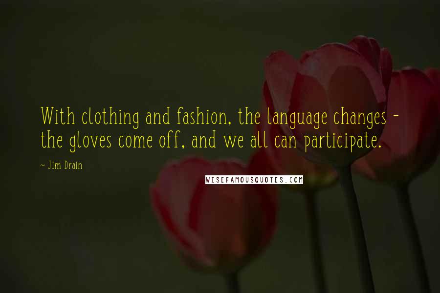 Jim Drain Quotes: With clothing and fashion, the language changes - the gloves come off, and we all can participate.