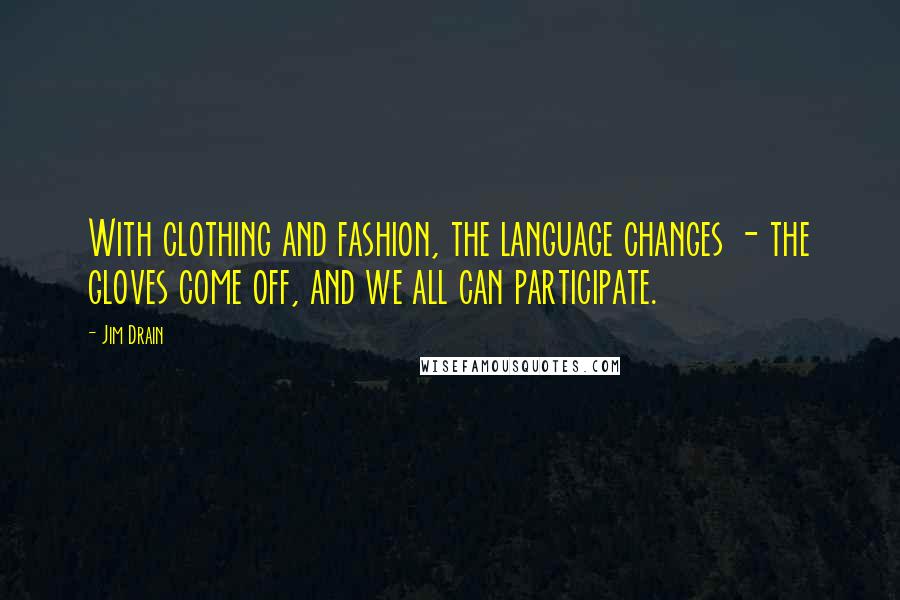 Jim Drain Quotes: With clothing and fashion, the language changes - the gloves come off, and we all can participate.
