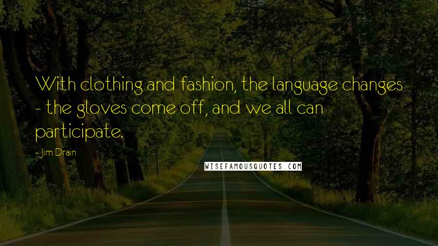 Jim Drain Quotes: With clothing and fashion, the language changes - the gloves come off, and we all can participate.