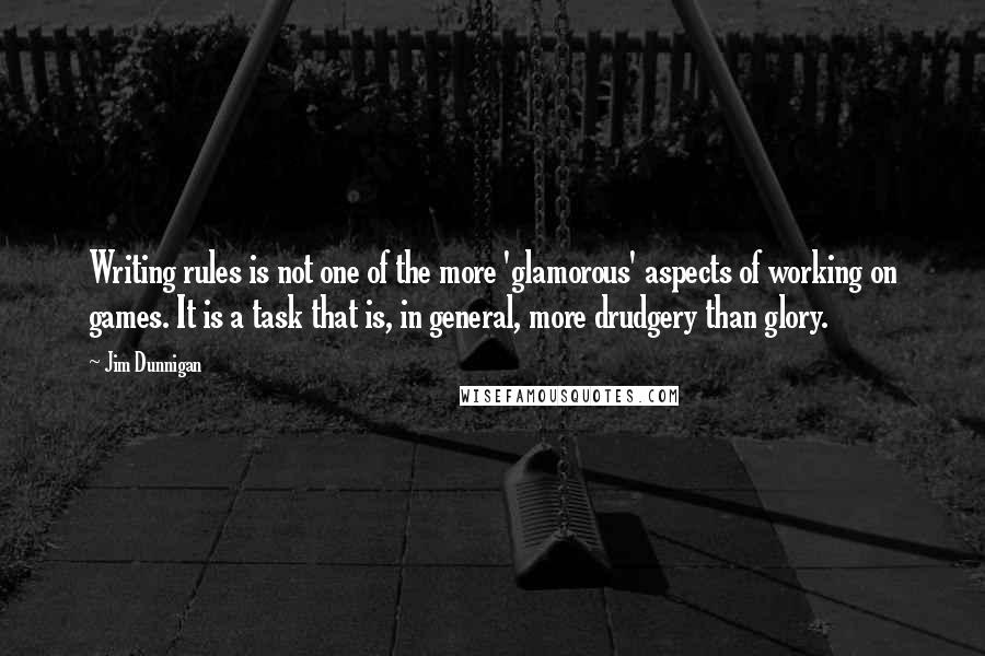 Jim Dunnigan Quotes: Writing rules is not one of the more 'glamorous' aspects of working on games. It is a task that is, in general, more drudgery than glory.