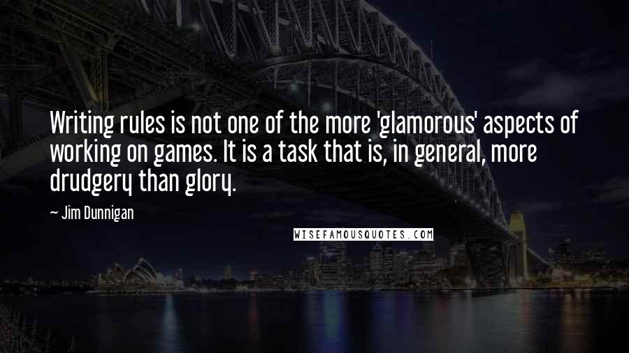 Jim Dunnigan Quotes: Writing rules is not one of the more 'glamorous' aspects of working on games. It is a task that is, in general, more drudgery than glory.