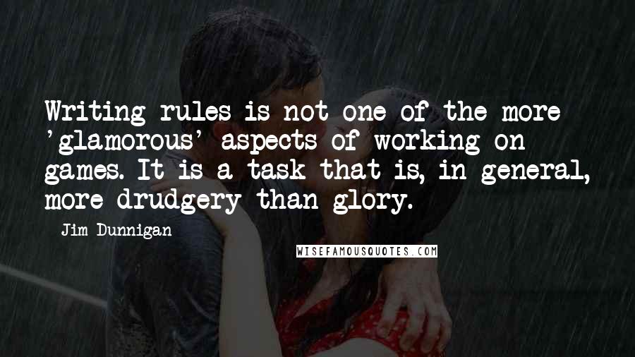 Jim Dunnigan Quotes: Writing rules is not one of the more 'glamorous' aspects of working on games. It is a task that is, in general, more drudgery than glory.