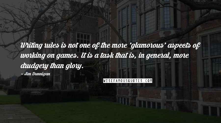 Jim Dunnigan Quotes: Writing rules is not one of the more 'glamorous' aspects of working on games. It is a task that is, in general, more drudgery than glory.
