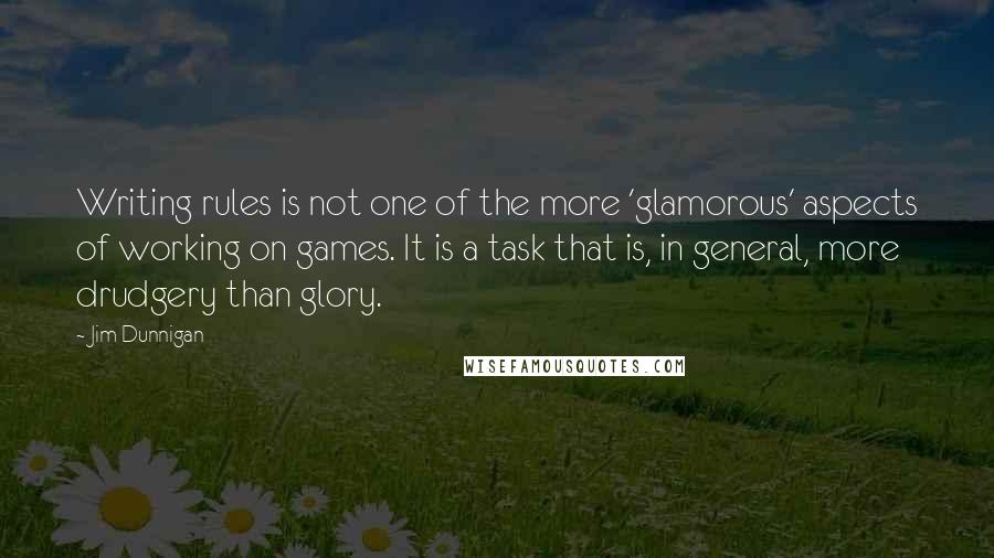 Jim Dunnigan Quotes: Writing rules is not one of the more 'glamorous' aspects of working on games. It is a task that is, in general, more drudgery than glory.
