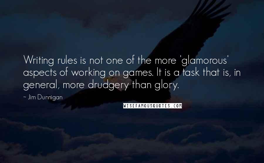 Jim Dunnigan Quotes: Writing rules is not one of the more 'glamorous' aspects of working on games. It is a task that is, in general, more drudgery than glory.