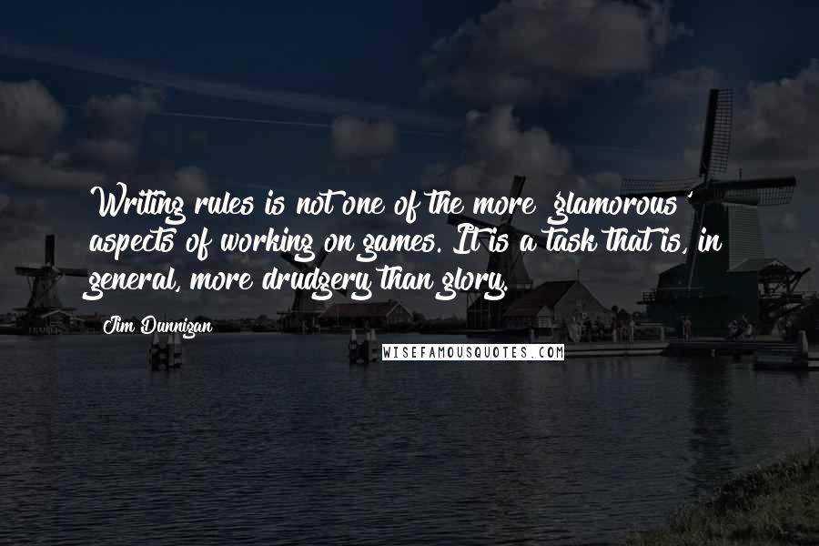 Jim Dunnigan Quotes: Writing rules is not one of the more 'glamorous' aspects of working on games. It is a task that is, in general, more drudgery than glory.