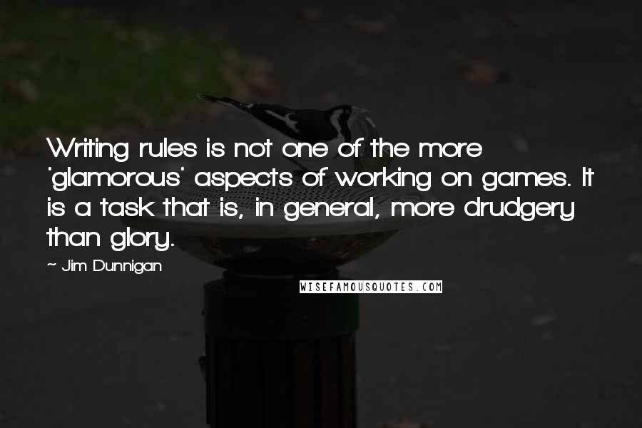 Jim Dunnigan Quotes: Writing rules is not one of the more 'glamorous' aspects of working on games. It is a task that is, in general, more drudgery than glory.