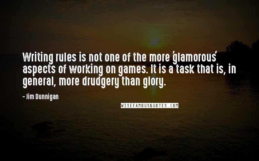 Jim Dunnigan Quotes: Writing rules is not one of the more 'glamorous' aspects of working on games. It is a task that is, in general, more drudgery than glory.