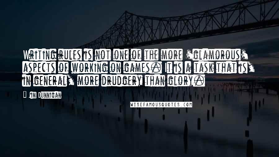 Jim Dunnigan Quotes: Writing rules is not one of the more 'glamorous' aspects of working on games. It is a task that is, in general, more drudgery than glory.