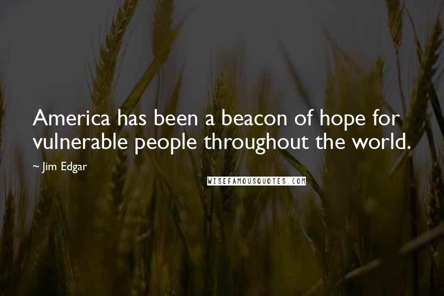 Jim Edgar Quotes: America has been a beacon of hope for vulnerable people throughout the world.