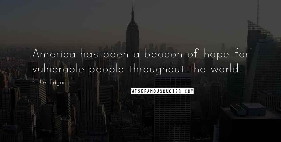Jim Edgar Quotes: America has been a beacon of hope for vulnerable people throughout the world.