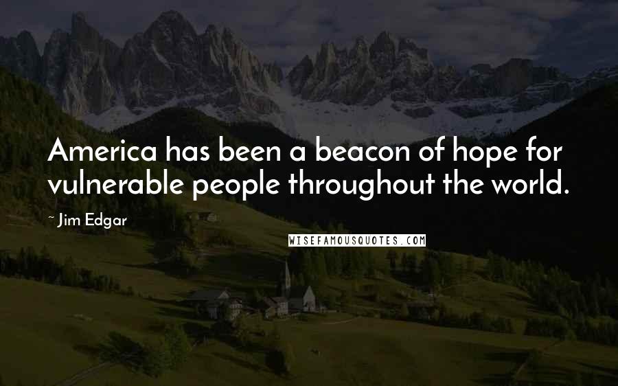 Jim Edgar Quotes: America has been a beacon of hope for vulnerable people throughout the world.