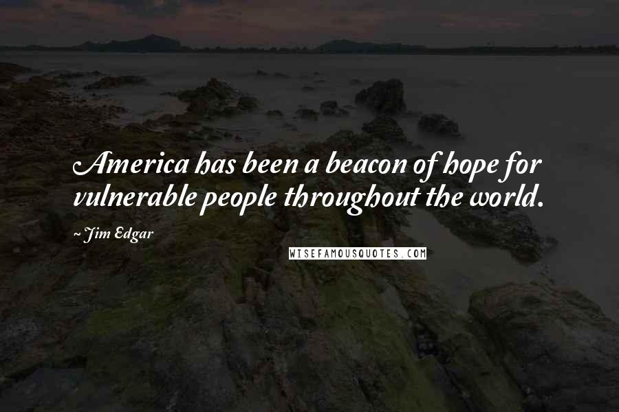 Jim Edgar Quotes: America has been a beacon of hope for vulnerable people throughout the world.