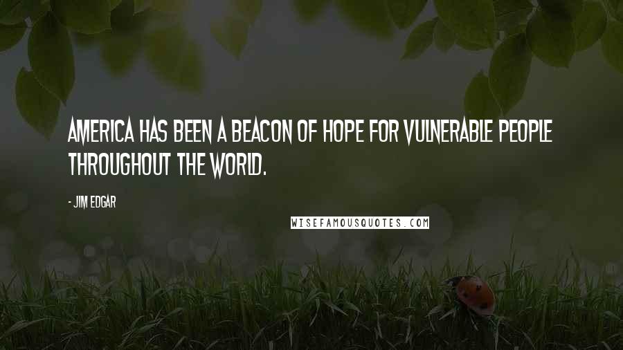 Jim Edgar Quotes: America has been a beacon of hope for vulnerable people throughout the world.