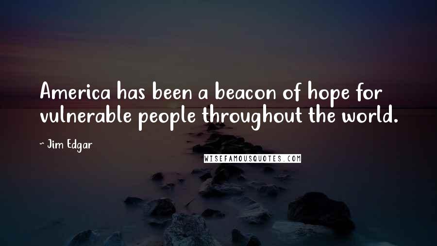 Jim Edgar Quotes: America has been a beacon of hope for vulnerable people throughout the world.