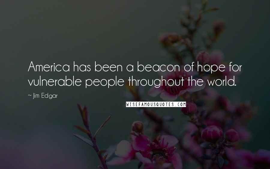 Jim Edgar Quotes: America has been a beacon of hope for vulnerable people throughout the world.