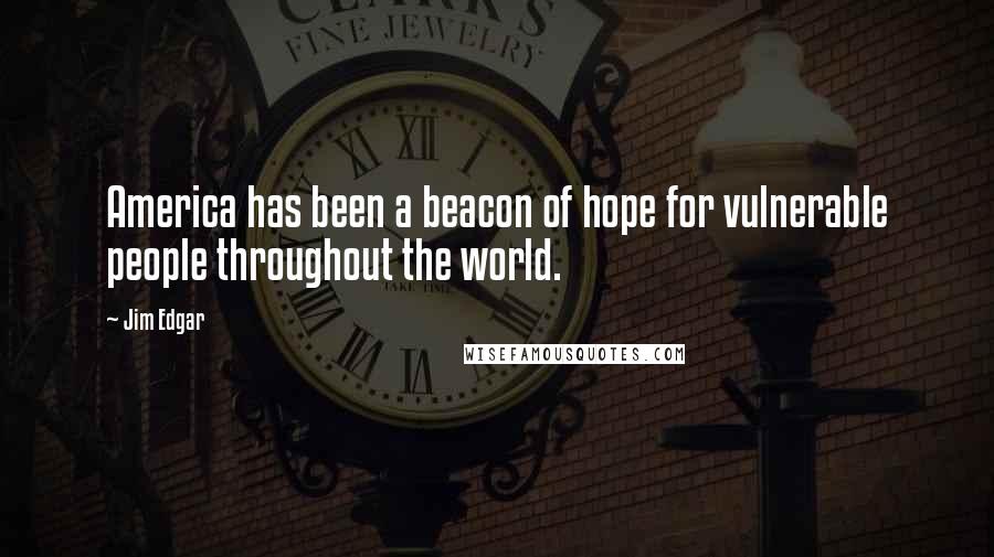 Jim Edgar Quotes: America has been a beacon of hope for vulnerable people throughout the world.