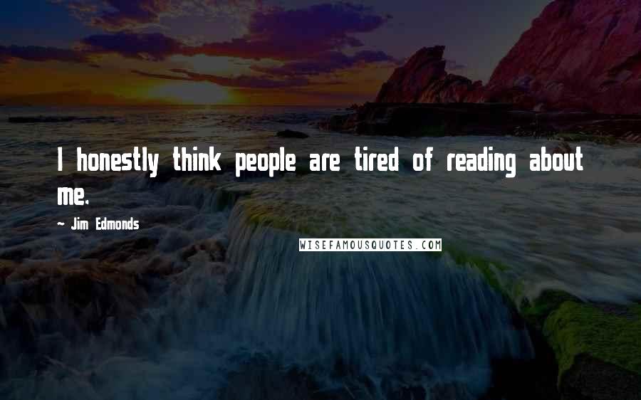 Jim Edmonds Quotes: I honestly think people are tired of reading about me.