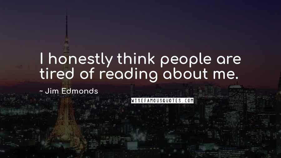 Jim Edmonds Quotes: I honestly think people are tired of reading about me.