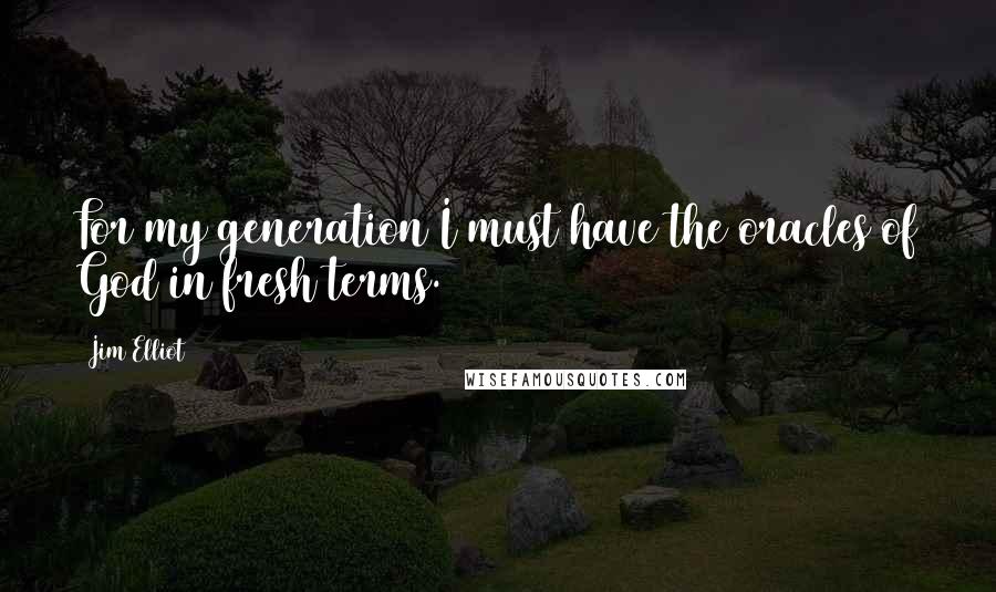 Jim Elliot Quotes: For my generation I must have the oracles of God in fresh terms.