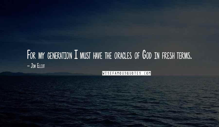 Jim Elliot Quotes: For my generation I must have the oracles of God in fresh terms.