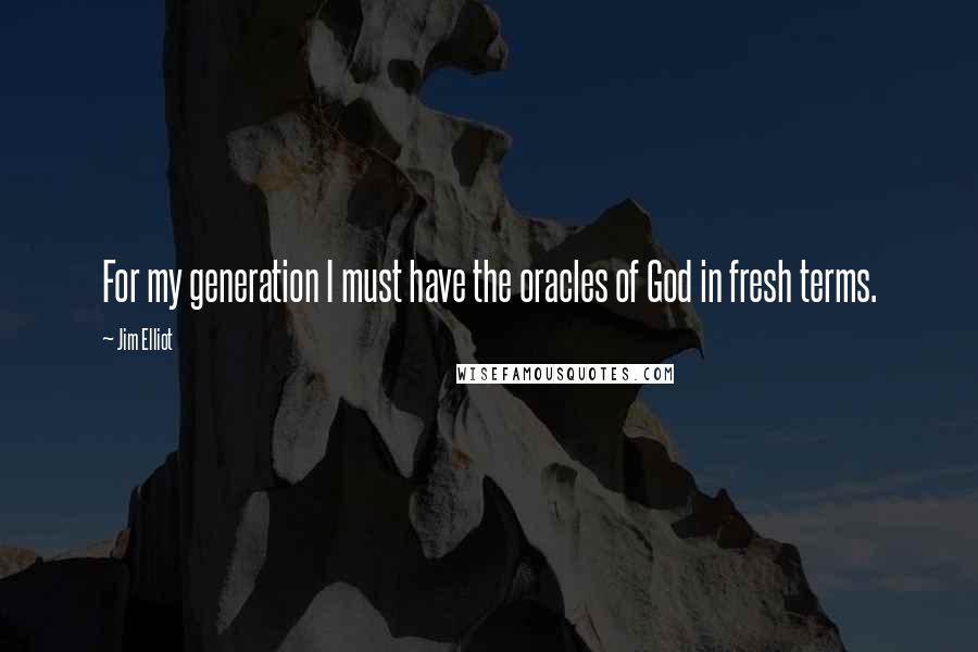 Jim Elliot Quotes: For my generation I must have the oracles of God in fresh terms.