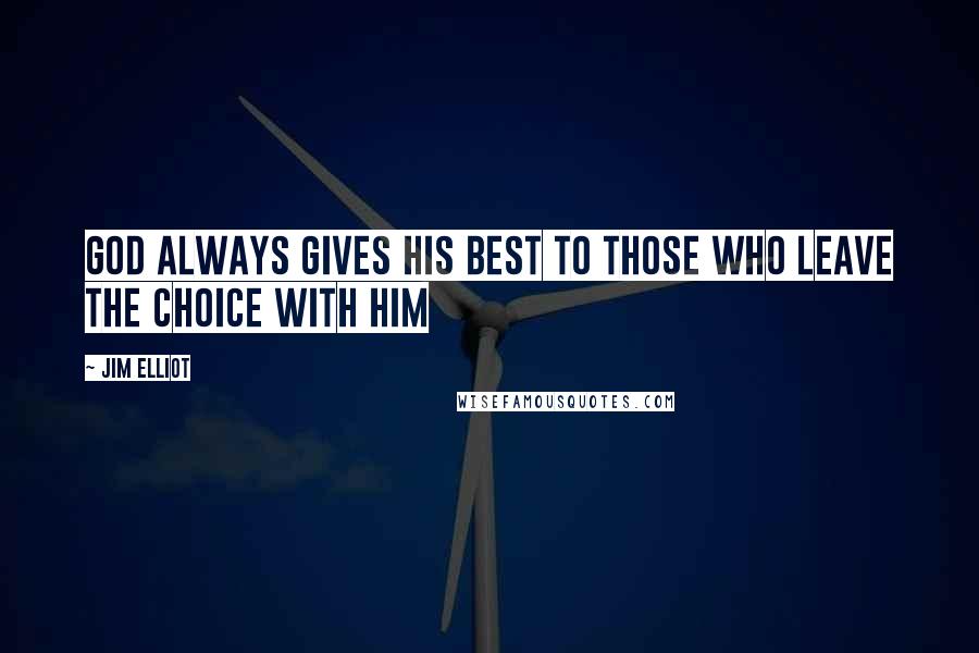 Jim Elliot Quotes: God always gives his best to those who leave the choice with him