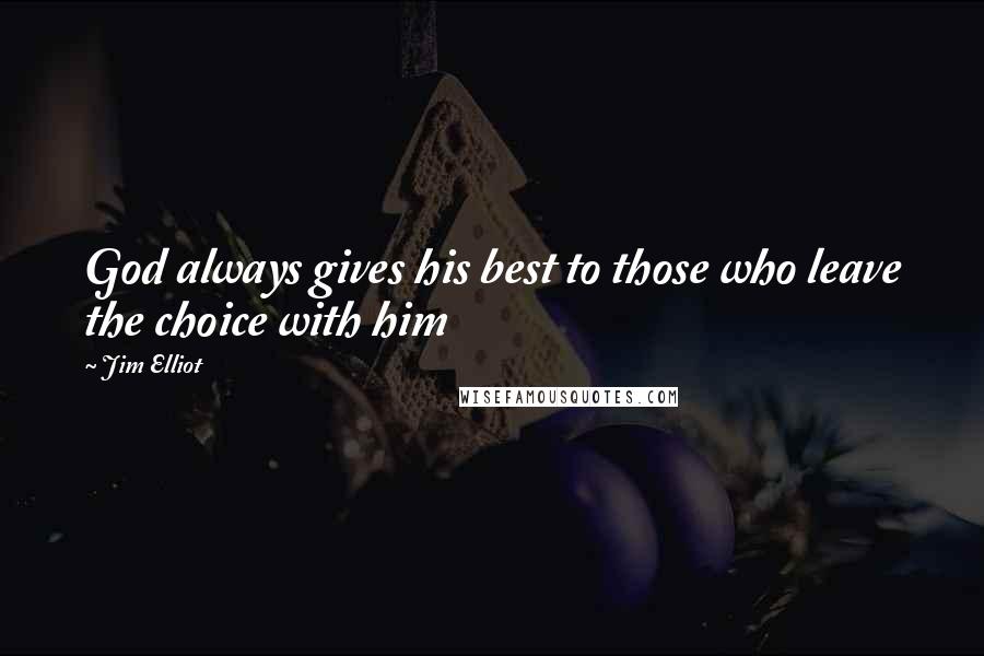 Jim Elliot Quotes: God always gives his best to those who leave the choice with him