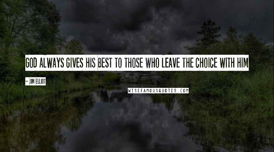 Jim Elliot Quotes: God always gives his best to those who leave the choice with him