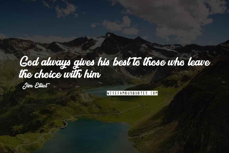 Jim Elliot Quotes: God always gives his best to those who leave the choice with him