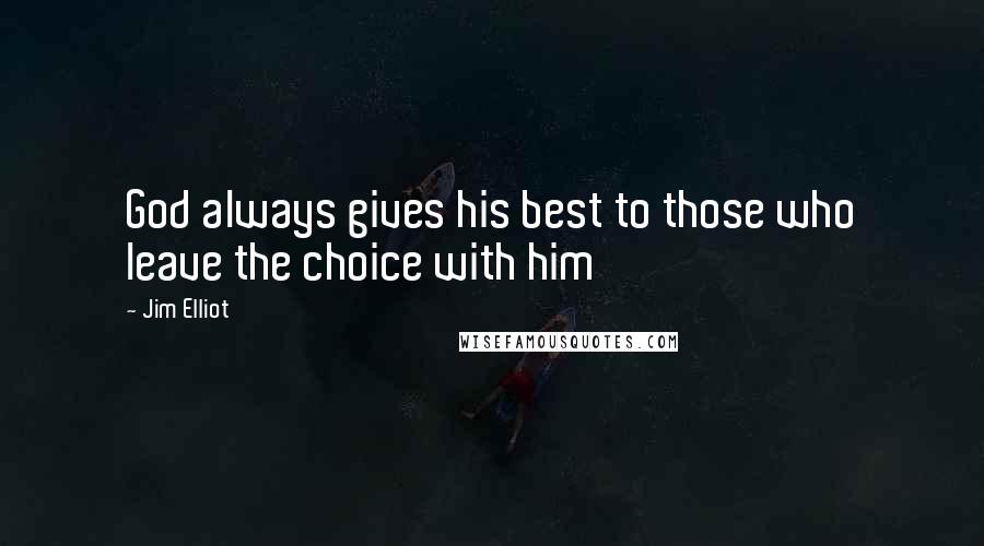 Jim Elliot Quotes: God always gives his best to those who leave the choice with him
